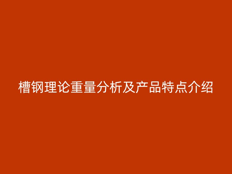 槽鋼理論重量分析及產(chǎn)品特點介紹