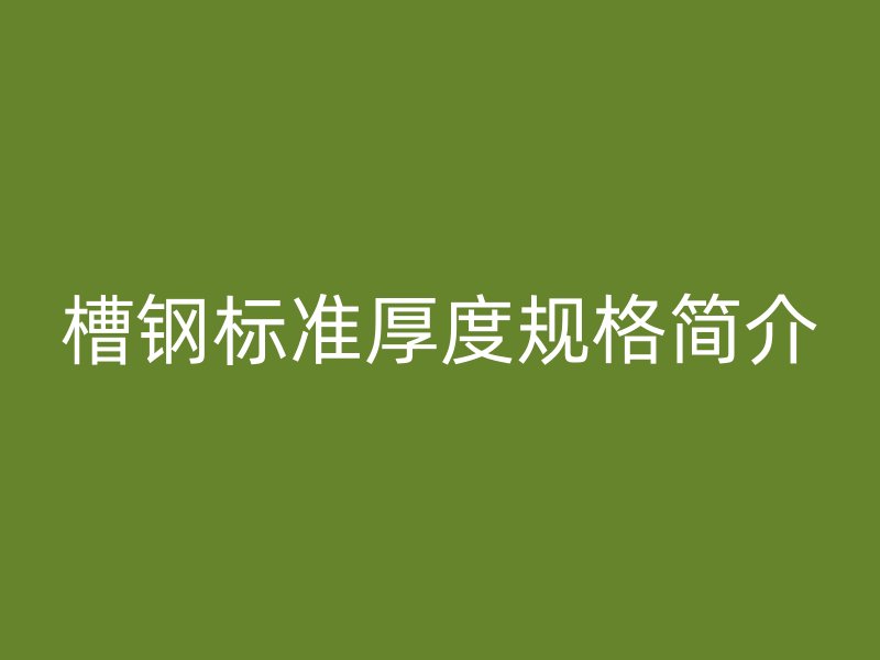 槽鋼標(biāo)準(zhǔn)厚度規(guī)格簡介