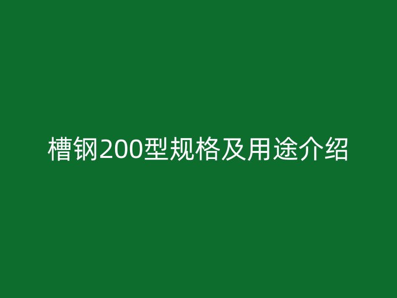 槽鋼200型規(guī)格及用途介紹