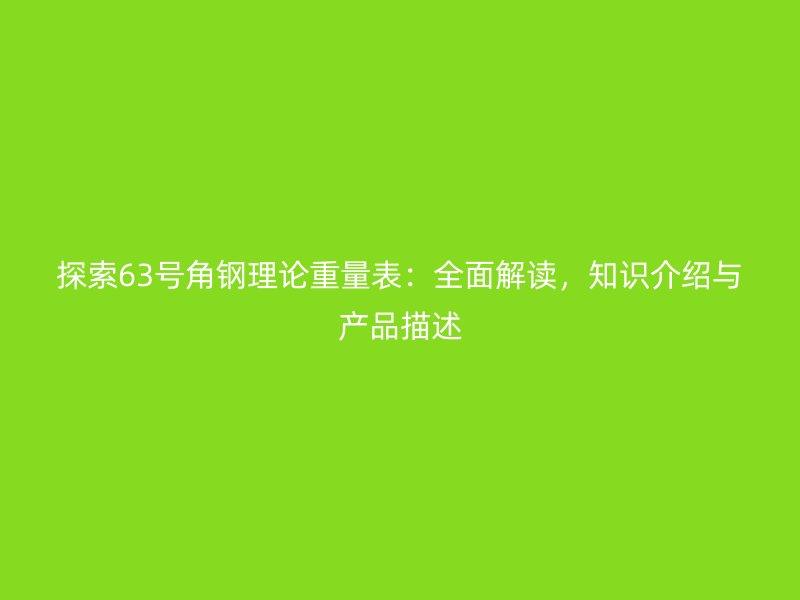 探索63號(hào)角鋼理論重量表：全面解讀，知識(shí)介紹與產(chǎn)品描述