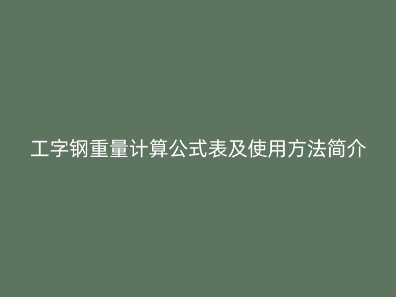 工字鋼重量計(jì)算公式表及使用方法簡介