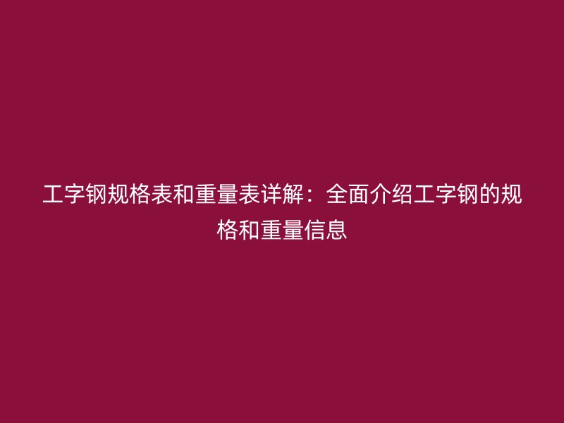 工字鋼規(guī)格表和重量表詳解：全面介紹工字鋼的規(guī)格和重量信息