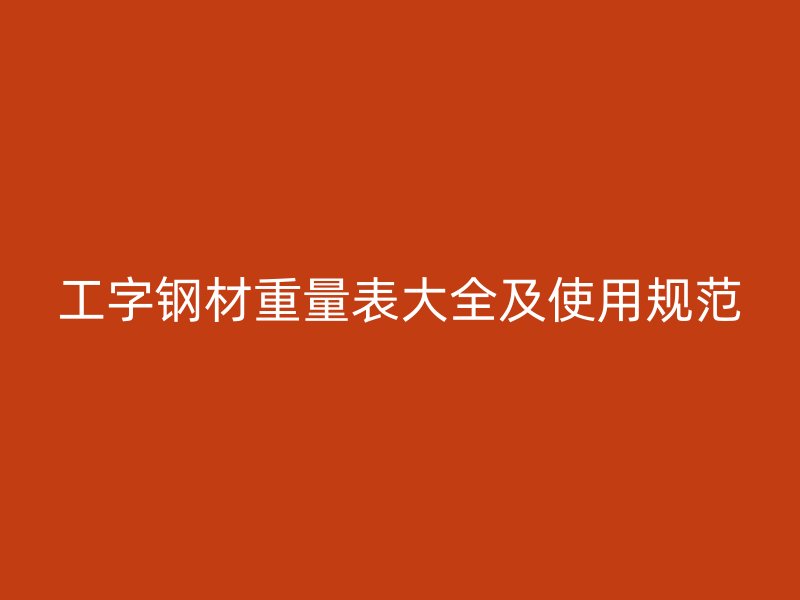 工字鋼材重量表大全及使用規(guī)范