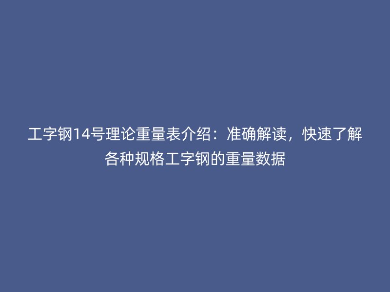 工字鋼14號理論重量表介紹：準(zhǔn)確解讀，快速了解各種規(guī)格工字鋼的重量數(shù)據(jù)