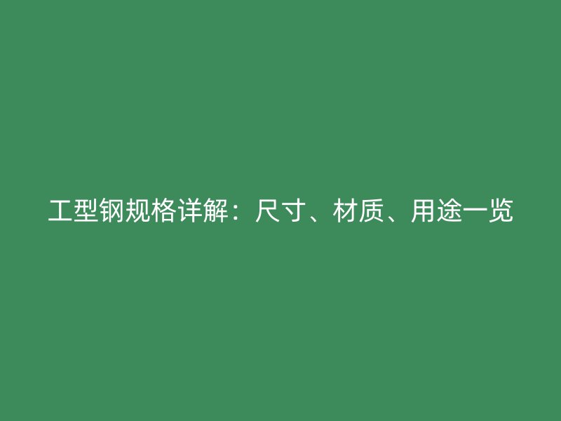 工型鋼規(guī)格詳解：尺寸、材質(zhì)、用途一覽