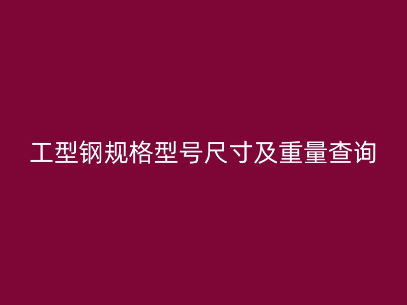 工型鋼規(guī)格型號(hào)尺寸及重量查詢