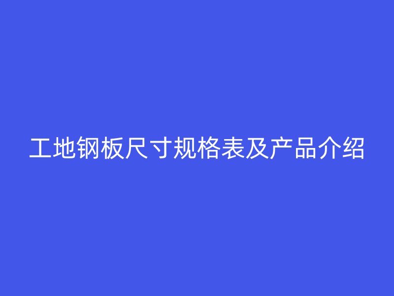 工地鋼板尺寸規(guī)格表及產(chǎn)品介紹